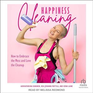 Happiness Cleaning: How to Embrace the Mess and Love the Clean-Up [Audiobook]
