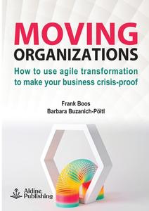 Moving Organizations How to use agile transformation to make your business crisis–proof