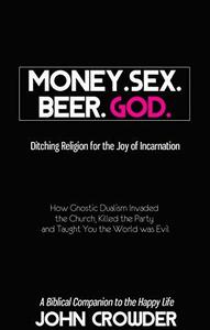 Money. Sex. Beer. God. Ditching Religion for the Joy of Incarnation