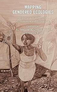 Mapping Gendered Ecologies Engaging with and beyond Ecowomanism and Ecofeminism