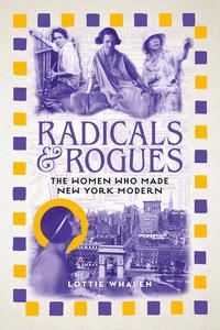 Radicals and Rogues The Women Who Made New York Modern