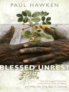 Blessed Unrest How the Largest Social Movement in History Is Restoring Grace, Justice, and Beauty to the World