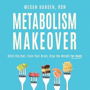 Metabolism Makeover Ditch the Diet, Train Your Brain, Drop the Weight for Good [Audiobook]