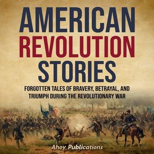 American Revolution Stories Forgotten Tales of Bravery, Betrayal, and Triumph during the Revolutionary War [Audiobook]