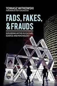 Fads, Fakes, and Frauds Exploding Myths in Culture, Science and Psychology
