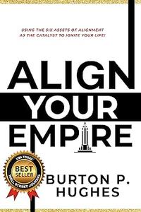Align Your Empire Using the Six Assets of Alignment As the Catalyst to Ignite Your Life!