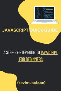 JAVASCRIPT QUICK GUIDE: A Step-by-Step Guide to JavaScript for Beginners (EPUB)