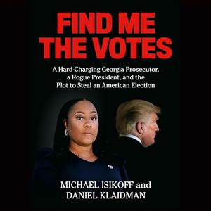 Find Me the Votes A Hard–Charging Georgia Prosecutor, a Rogue President and the Description to Steal an American Election [Audiobook]