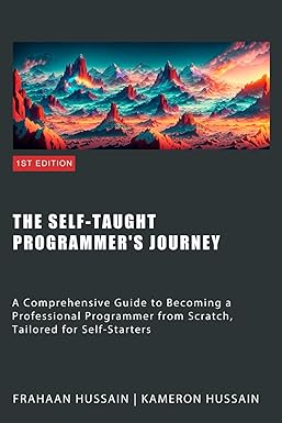 The Self-Taught Programmer's Journey: A Comprehensive Guide to Becoming a Professional Programmer from Scratch
