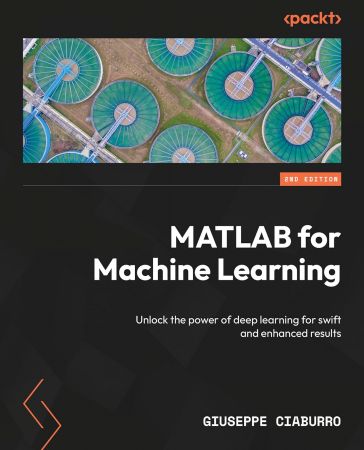 MATLAB for Machine Learning: Unlock the power of deep learning for swift and enhanced results Giuseppe Ciaburro